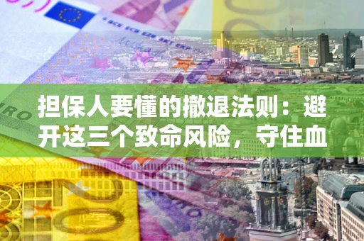 济南担保人要懂的撤退法则：避开这三个致命风险，守住血汗钱