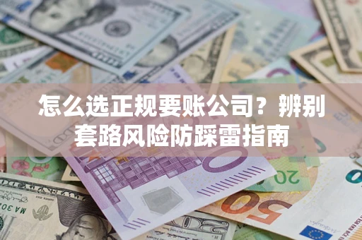 济南怎么选正规要账公司？辨别套路风险防踩雷指南