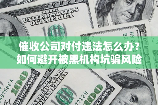 济南催收公司对付违法怎么办？如何避开被黑机构坑骗风险