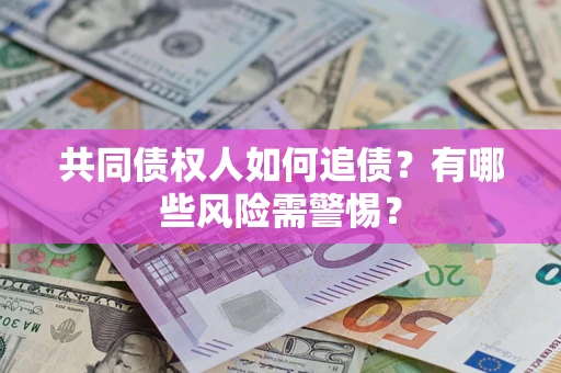 济南共同债权人如何追债？有哪些风险需警惕？