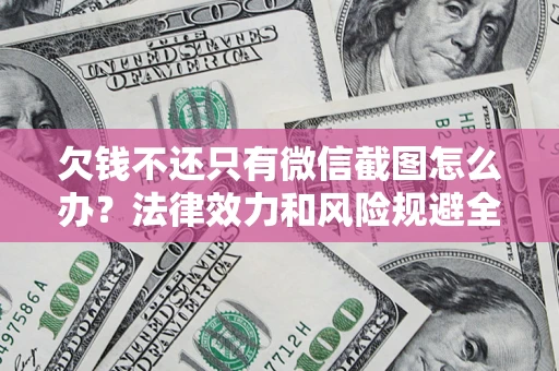济南欠钱不还只有微信截图怎么办？法律效力和风险规避全解析