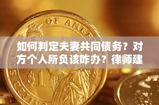 济南如何判定夫妻共同债务？对方个人所负该咋办？律师建议