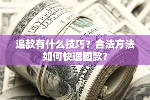 济南追款有什么技巧？合法方法如何快速回款？