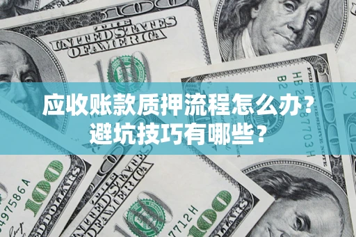 济南应收账款质押流程怎么办？避坑技巧有哪些？