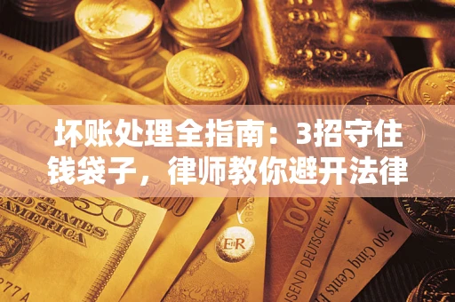 济南坏账处理全指南：3招守住钱袋子，律师教你避开法律雷区