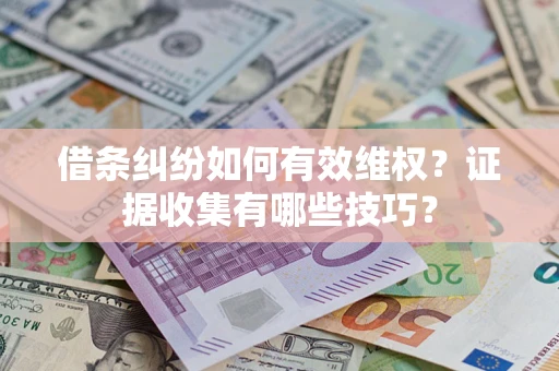 济南借条纠纷如何有效维权？证据收集有哪些技巧？