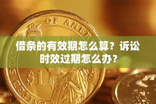 济南借条的有效期怎么算？诉讼时效过期怎么办？