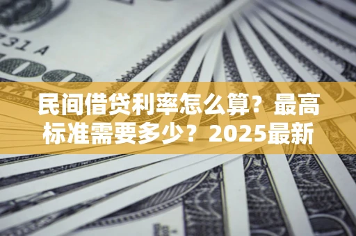 济南民间借贷利率怎么算？最高标准需要多少？2025最新避坑指南