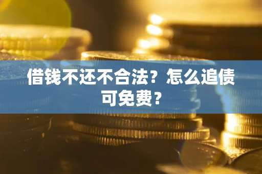 济南借钱不还不合法？怎么追债可免费？