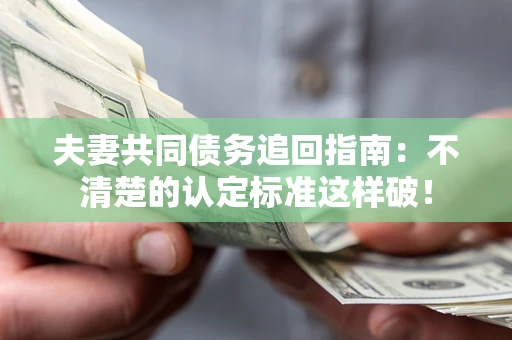 济南夫妻共同债务追回指南：不清楚的认定标准这样破！