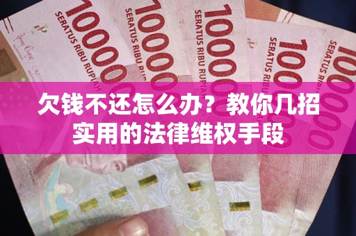 济南欠钱不还怎么办？教你几招实用的法律维权手段