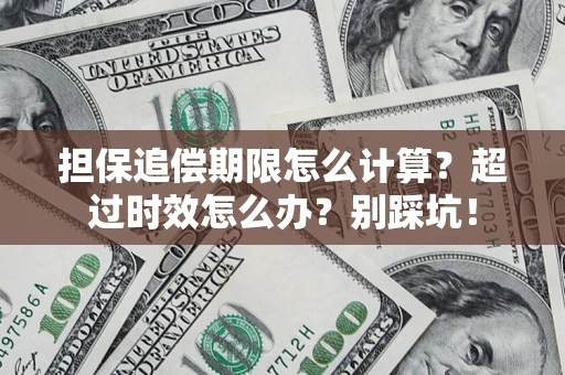 济南担保追偿期限怎么计算？超过时效怎么办？别踩坑！
