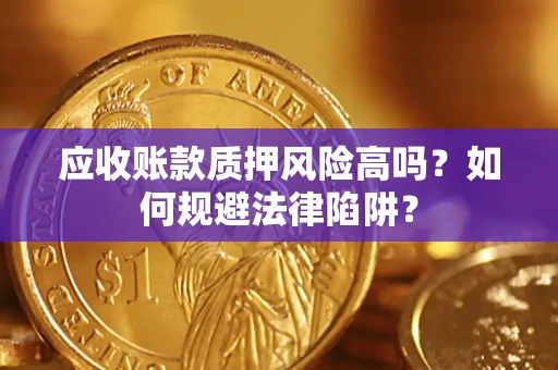 济南应收账款质押风险高吗？如何规避法律陷阱？