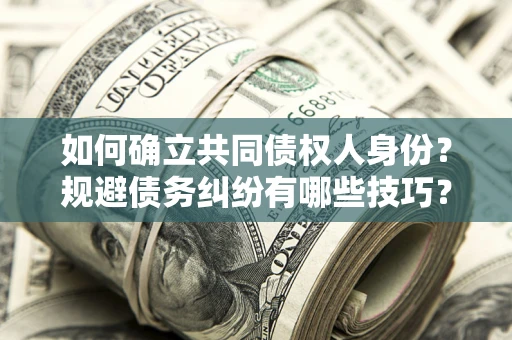 济南如何确立共同债权人身份？规避债务纠纷有哪些技巧？