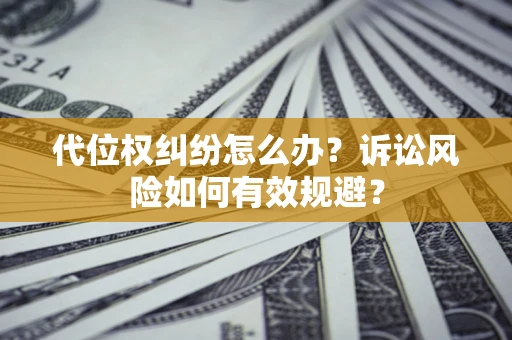 济南代位权纠纷怎么办？诉讼风险如何有效规避？