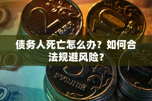 济南债务人死亡怎么办？如何合法规避风险？
