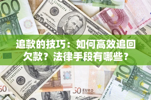 济南追款的技巧：如何高效追回欠款？法律手段有哪些？