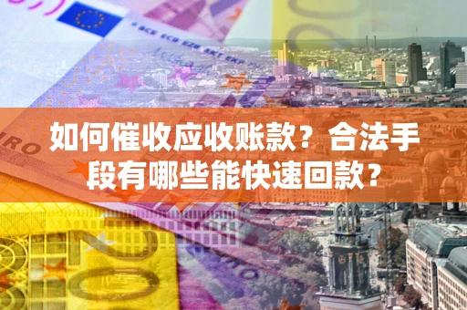 济南如何催收应收账款？合法手段有哪些能快速回款？