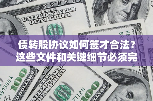 济南债转股协议如何签才合法？这些文件和关键细节必须完整