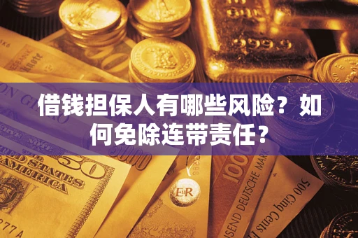 济南借钱担保人有哪些风险？如何免除连带责任？