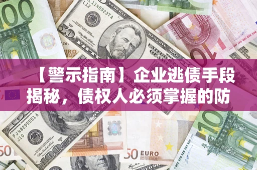 济南【警示指南】企业逃债手段揭秘，债权人必须掌握的防坑宝典