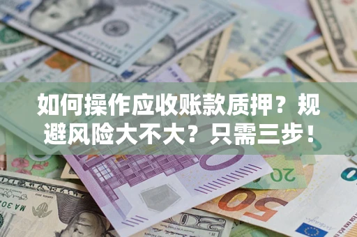 济南如何操作应收账款质押？规避风险大不大？只需三步！