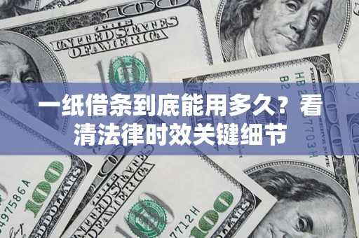 济南一纸借条到底能用多久？看清法律时效关键细节