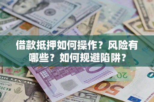 济南借款抵押如何操作？风险有哪些？如何规避陷阱？