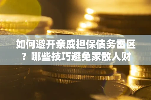 济南如何避开亲戚担保债务雷区？哪些技巧避免家散人财