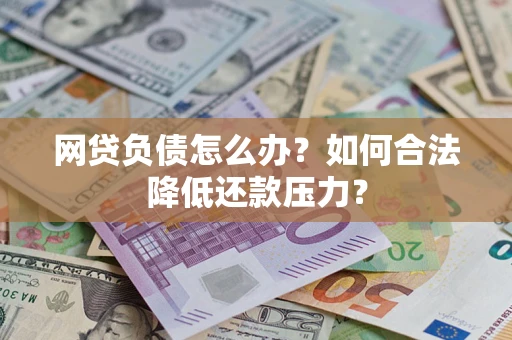 济南网贷负债怎么办？如何合法降低还款压力？