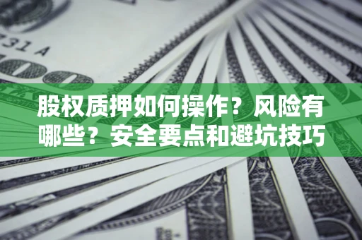 济南股权质押如何操作？风险有哪些？安全要点和避坑技巧？