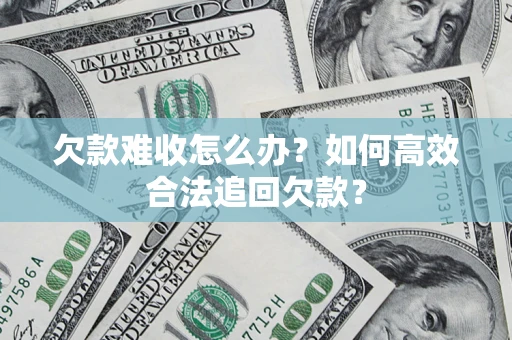 济南欠款难收怎么办？如何高效合法追回欠款？