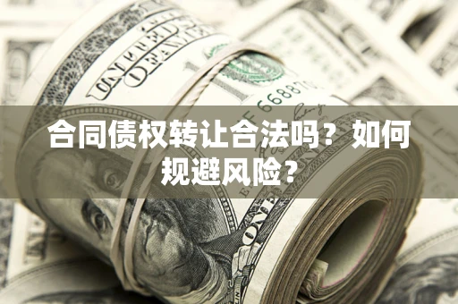 济南合同债权转让合法吗？如何规避风险？