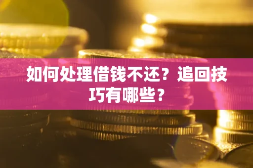 济南如何处理借钱不还？追回技巧有哪些？
