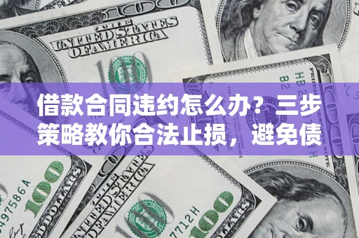 济南借款合同违约怎么办？三步策略教你合法止损，避免债务危机升级