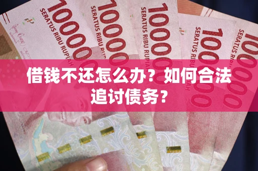 济南借钱不还怎么办？如何合法追讨债务？