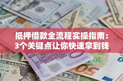 济南抵押借款全流程实操指南：3个关键点让你快速拿到钱