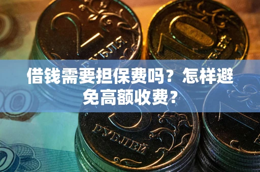 济南借钱需要担保费吗？怎样避免高额收费？