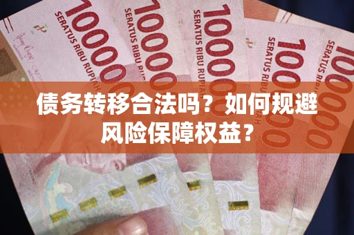 济南债务转移合法吗？如何规避风险保障权益？