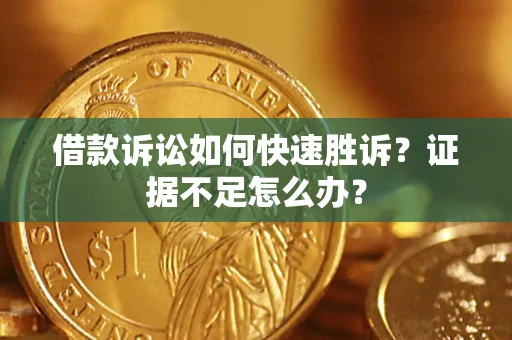 济南借款诉讼如何快速胜诉？证据不足怎么办？