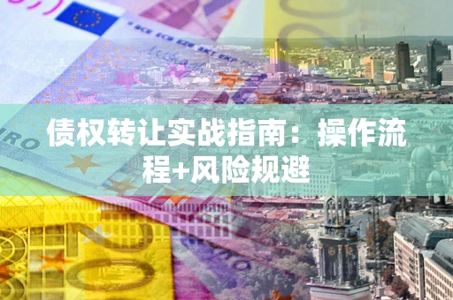 济南债权转让实战指南：操作流程+风险规避