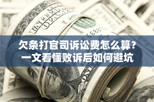 济南欠条打官司诉讼费怎么算？一文看懂败诉后如何避坑