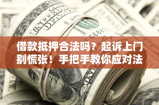 济南借款抵押合法吗？起诉上门别慌张！手把手教你应对法律程序