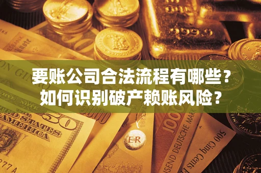 济南要账公司合法流程有哪些？如何识别破产赖账风险？