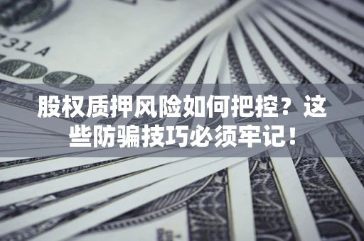 济南股权质押风险如何把控？这些防骗技巧必须牢记！