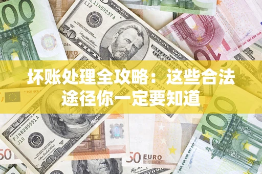 济南坏账处理全攻略：这些合法途径你一定要知道