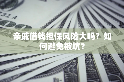 济南亲戚借钱担保风险大吗？如何避免被坑？
