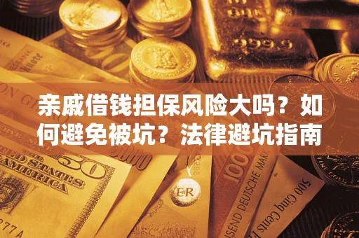 济南亲戚借钱担保风险大吗？如何避免被坑？法律避坑指南