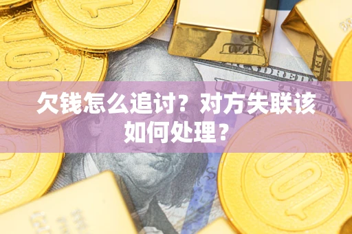 济南欠钱怎么追讨？对方失联该如何处理？