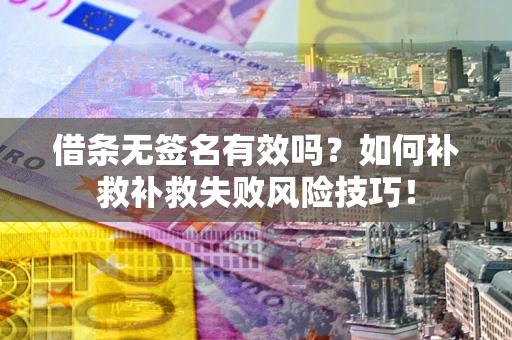 济南借条无签名有效吗？如何补救补救失败风险技巧！